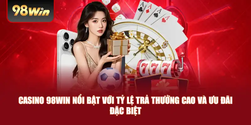 Casino 98win nổi bật với tỷ lệ trả thưởng cao và ưu đãi đặc biệt