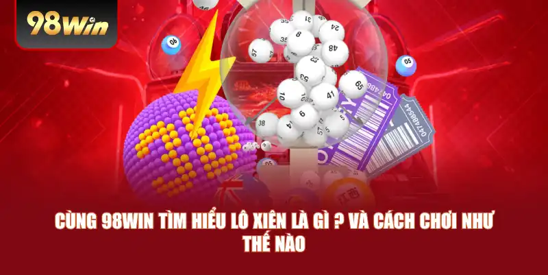 Cùng 98win tìm hiểu lô xiên là gì ? và cách chơi như thế nào