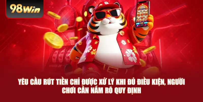 Yêu cầu rút tiền chỉ được xử lý khi đủ điều kiện, người chơi cần nắm rõ quy định